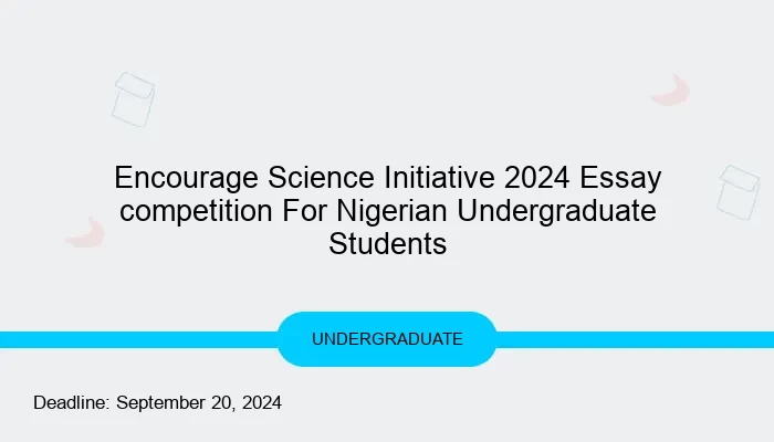Encourage Science Initiative 2024 Essay competition For Nigerian Undergraduate Students