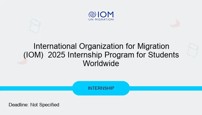 International Organization for Migration (IOM)  2025 Internship Program for Students Worldwide