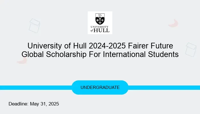 University of Hull 2024-2025 Fairer Future Global Scholarship For International Students