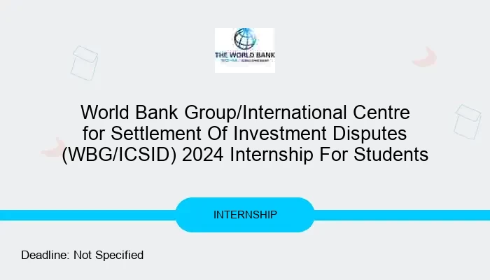 World Bank Group/International Centre for Settlement Of Investment Disputes (WBG/ICSID) 2024 Internship For Students