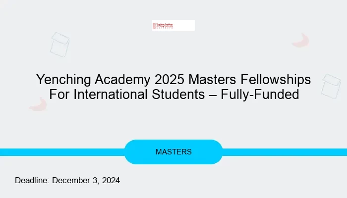 Yenching Academy 2025 Masters Fellowships For International Students – Fully Funded